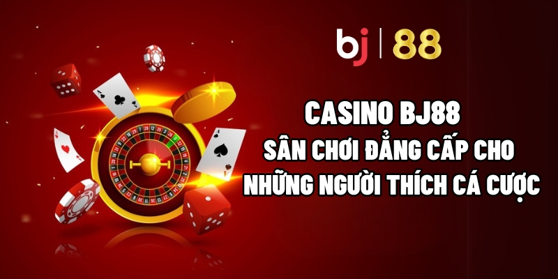 Casino BJ88 – Sân Chơi Đẳng Cấp Cho Những Người Thích Cá Cược 1 Casino BJ88