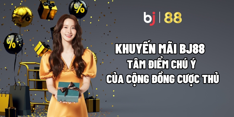 Khuyến Mãi BJ88 – Tâm Điểm Chú Ý Của Cộng Đồng Cược Thủ 1 Khuyến Mãi BJ88