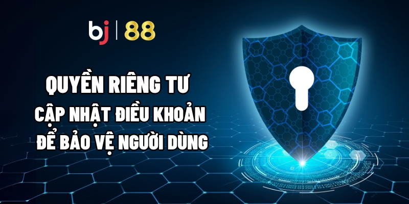 Quyền Riêng Tư – Cập Nhật Điều Khoản Để Bảo Vệ Người Dùng 1 Quyền Riêng Tư