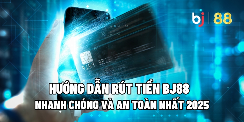 Hướng Dẫn Rút Tiền BJ88 Nhanh Chóng và An Toàn Nhất 2025 1 Rút Tiền BJ88