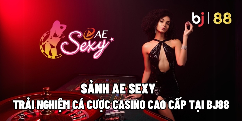 Sảnh AE Sexy – Trải Nghiệm Cá Cược Casino Cao Cấp Tại BJ88 1 Sảnh AE Sexy