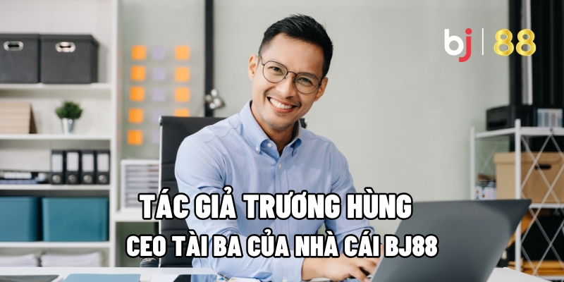 Tác giả Trương Hùng: CEO Tài Ba Của Nhà Cái BJ88 1 Tác giả Trương Hùng