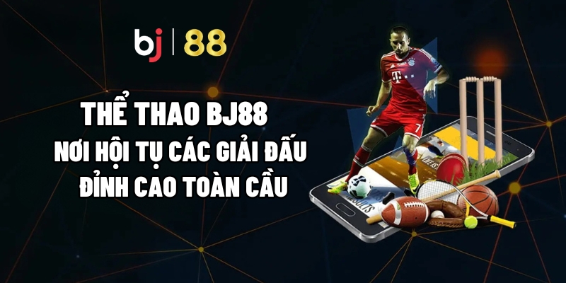 Thể Thao BJ88 – Nơi Hội Tụ Các Giải Đấu Đỉnh Cao Toàn Cầu 1 Thể Thao BJ88