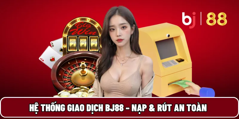BJ88 14 Hệ thống giao dịch BJ88 – Nạp & rút an toàn
